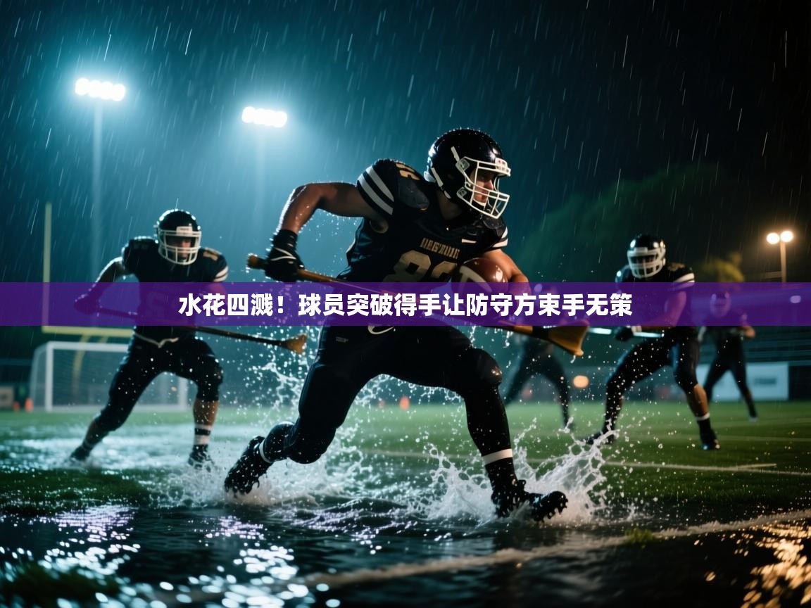 水花四溅!球员突破得手让防守方束手无策 第1张