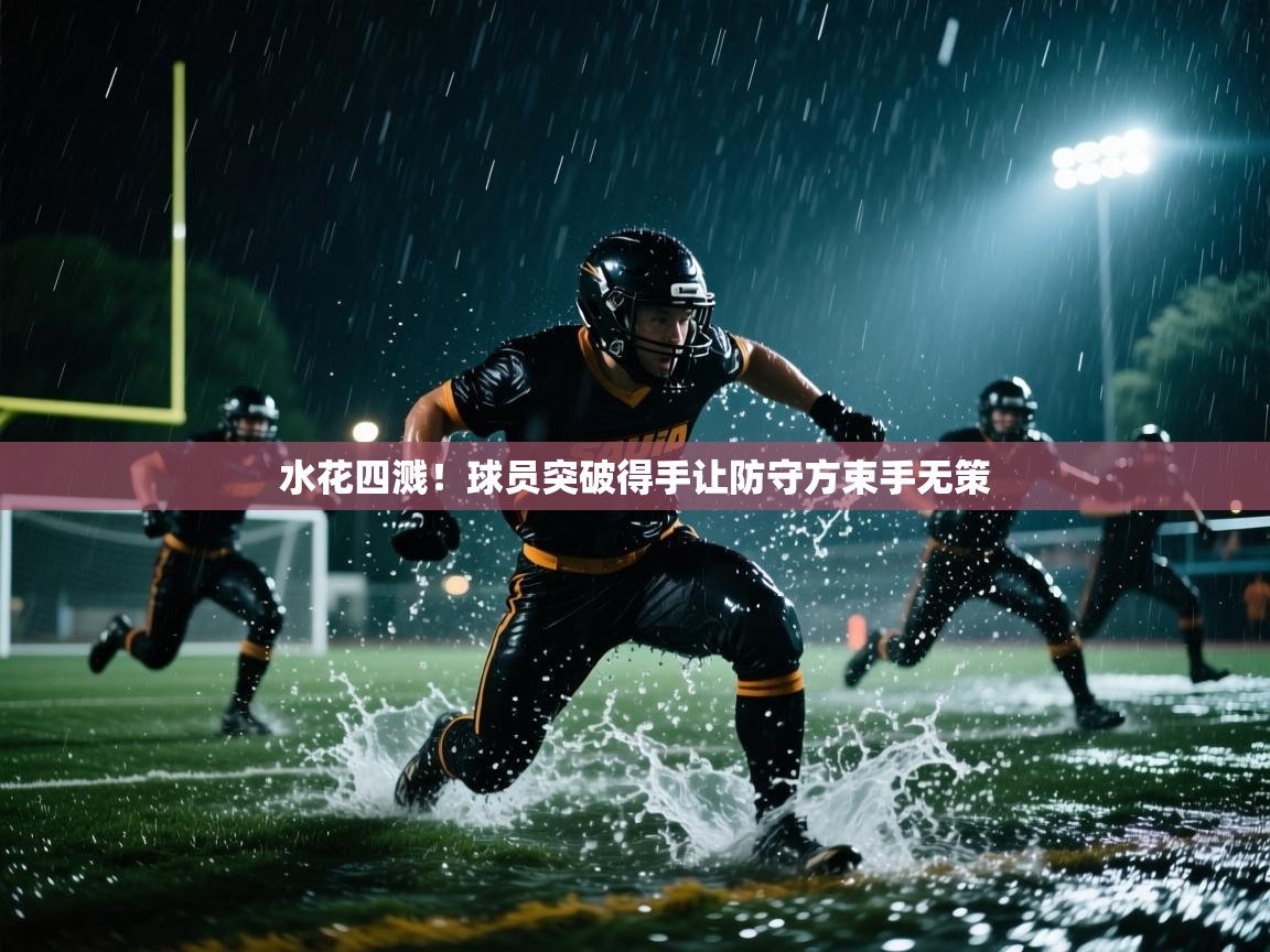水花四溅!球员突破得手让防守方束手无策 第2张
