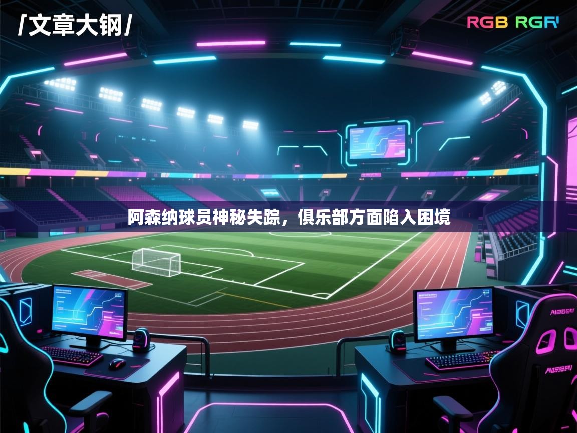 阿森纳球员神秘失踪,俱乐部方面陷入困境 第1张