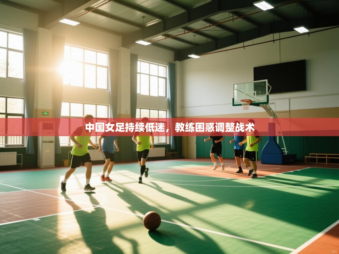 中国女足持续低迷，教练困惑调整战术  第1张