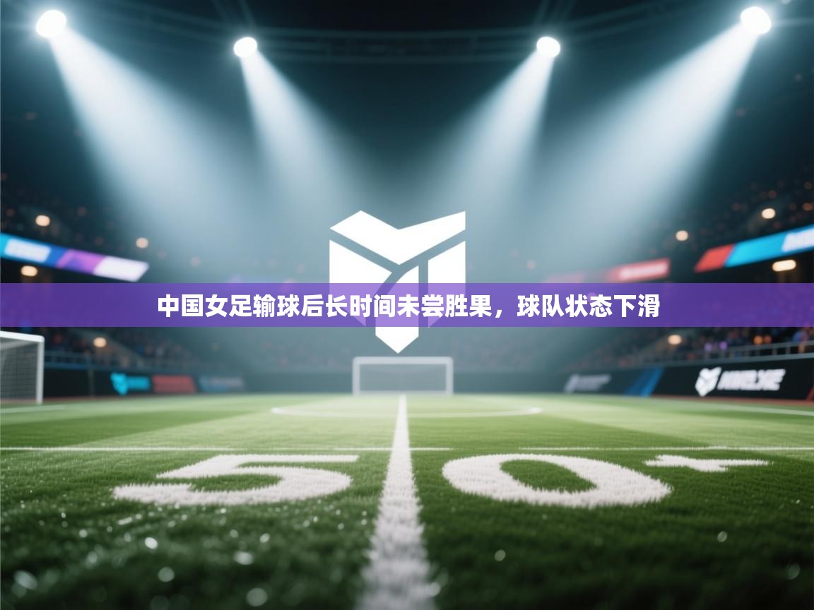 中国女足输球后长时间未尝胜果，球队状态下滑  第1张