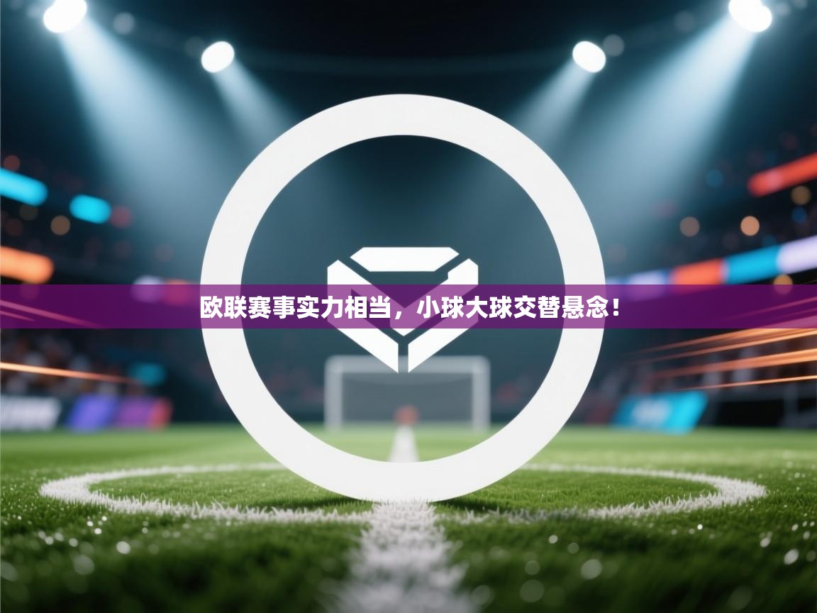 欧联赛事实力相当,小球大球交替悬念! 第2张