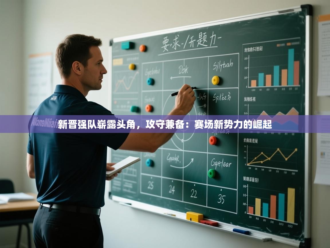 新晋强队崭露头角，攻守兼备：赛场新势力的崛起  第1张