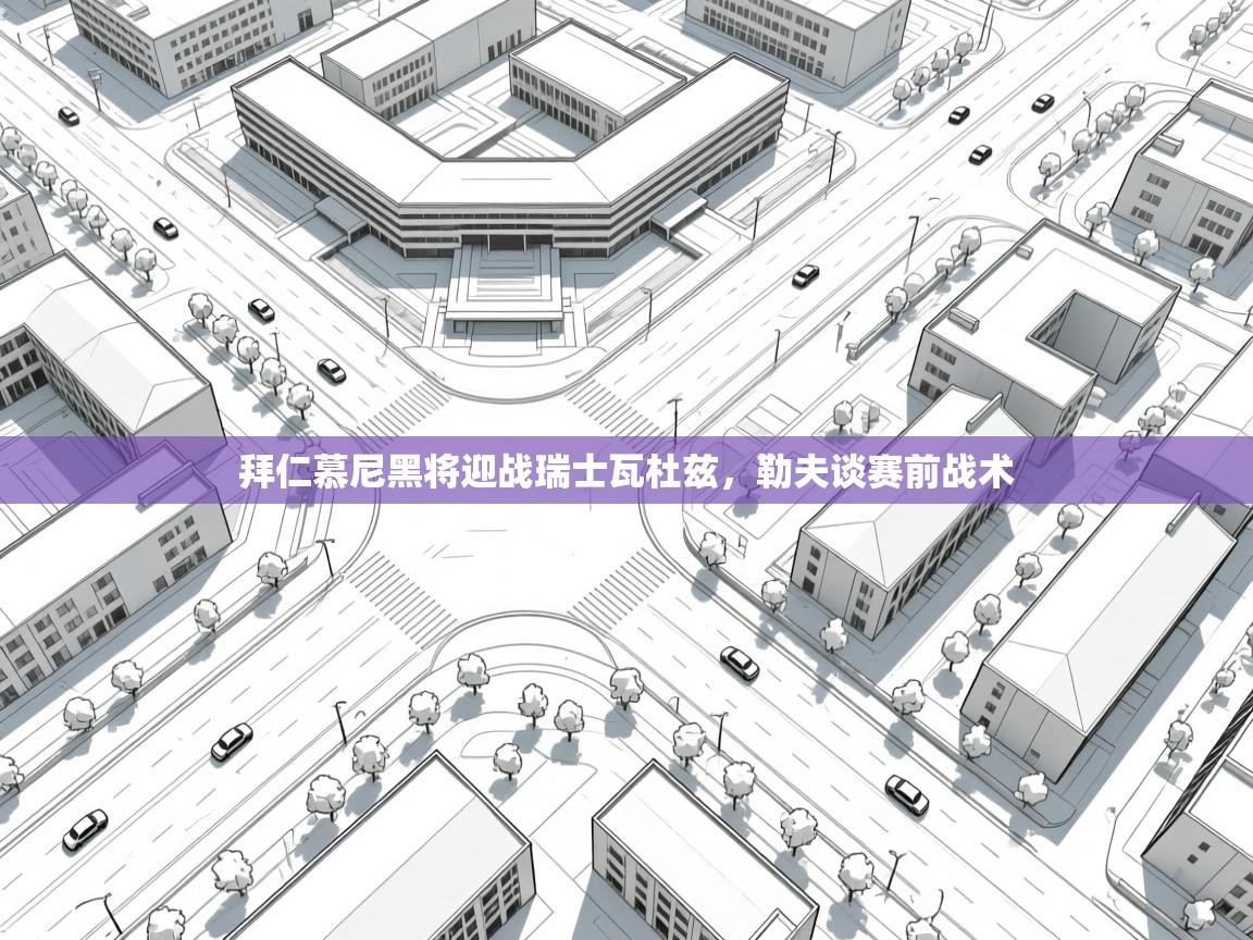 拜仁慕尼黑将迎战瑞士瓦杜兹，勒夫谈赛前战术