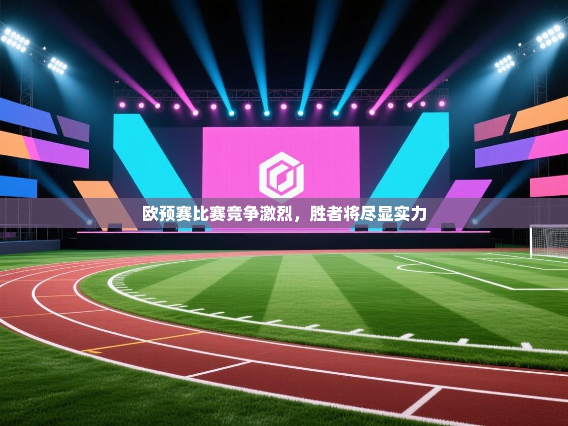 欧预赛比赛竞争激烈，胜者将尽显实力