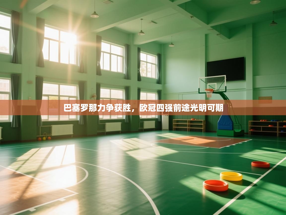 巴塞罗那力争获胜，欧冠四强前途光明可期