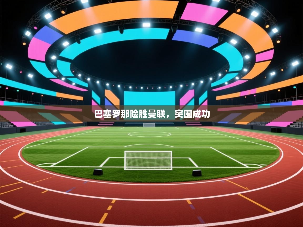 巴塞罗那险胜曼联，突围成功