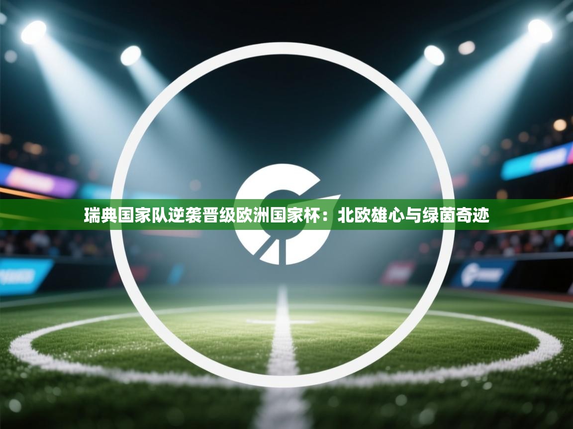 瑞典国家队逆袭晋级欧洲国家杯：北欧雄心与绿茵奇迹