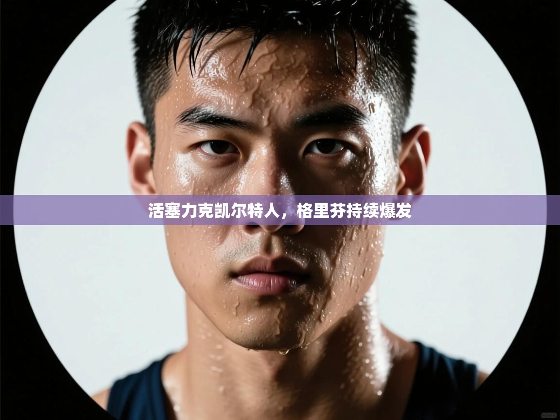 活塞力克凯尔特人，格里芬持续爆发